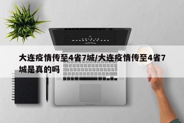 大连疫情传至4省7城/大连疫情传至4省7城是真的吗