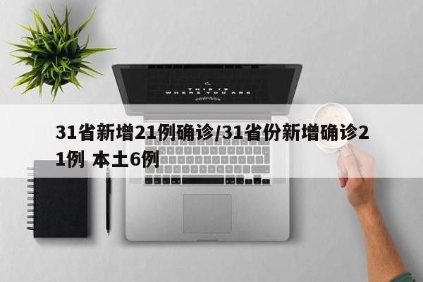 31省新增21例确诊/31省份新增确诊21例 本土6例