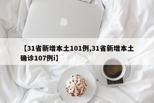 【31省新增本土101例,31省新增本土确诊107例i】