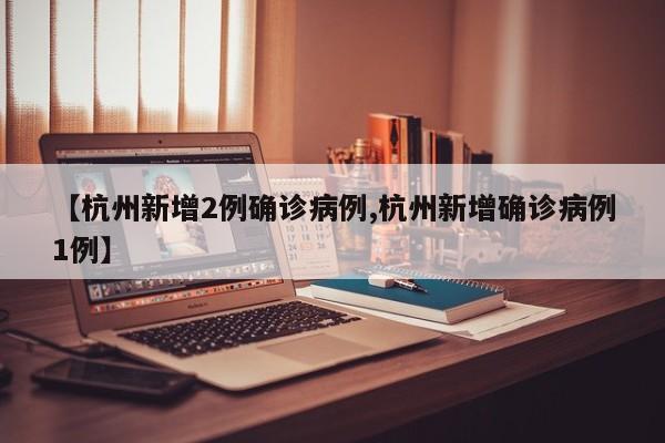 【杭州新增2例确诊病例,杭州新增确诊病例1例】