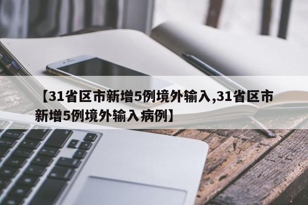 【31省区市新增5例境外输入,31省区市新增5例境外输入病例】