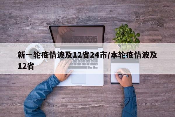 新一轮疫情波及12省24市/本轮疫情波及12省