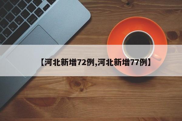 【河北新增72例,河北新增77例】