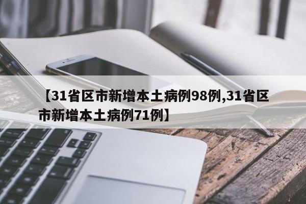 【31省区市新增本土病例98例,31省区市新增本土病例71例】