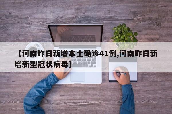【河南昨日新增本土确诊41例,河南昨日新增新型冠状病毒】