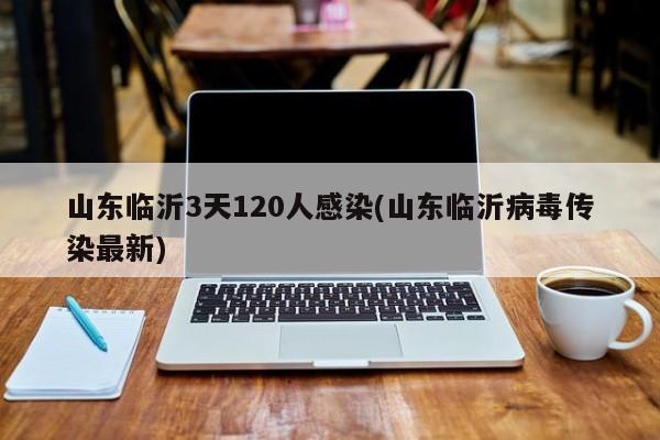 山东临沂3天120人感染(山东临沂病毒传染最新)