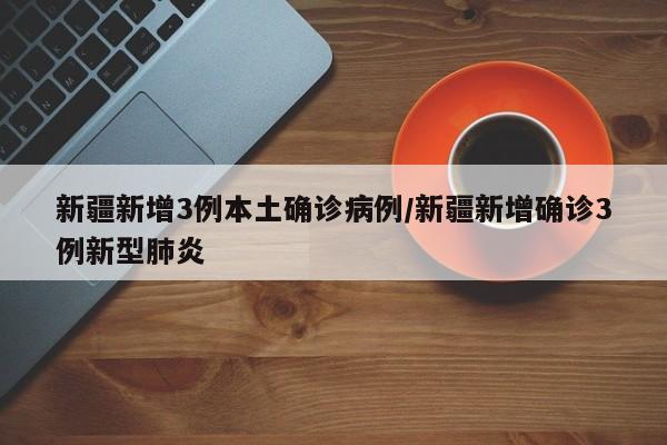 新疆新增3例本土确诊病例/新疆新增确诊3例新型肺炎