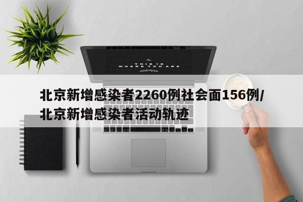 北京新增感染者2260例社会面156例/北京新增感染者活动轨迹