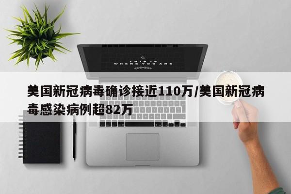 美国新冠病毒确诊接近110万/美国新冠病毒感染病例超82万