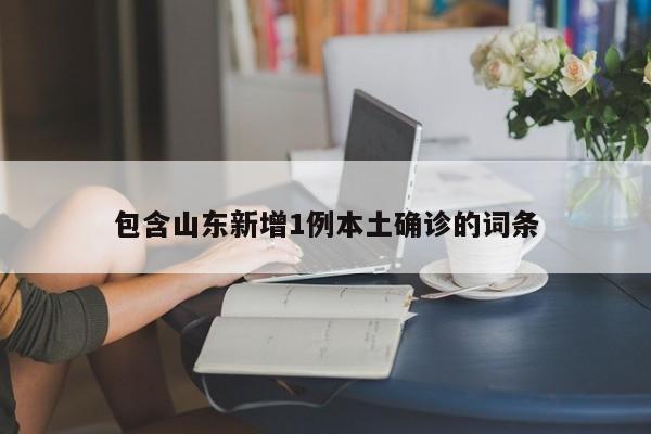 包含山东新增1例本土确诊的词条