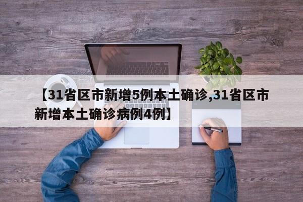 【31省区市新增5例本土确诊,31省区市新增本土确诊病例4例】