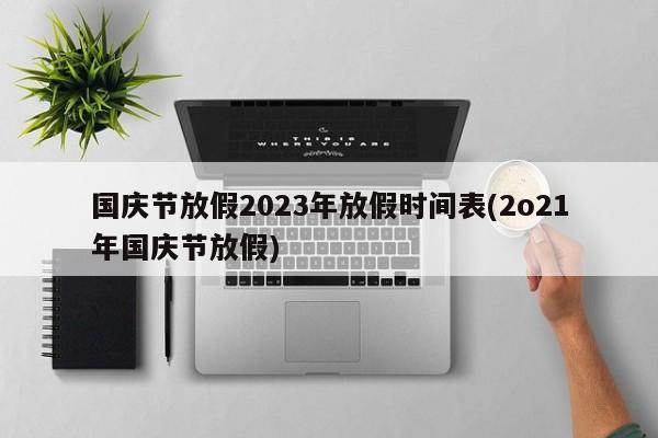国庆节放假2023年放假时间表(2o21年国庆节放假)