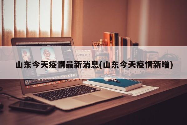 山东今天疫情最新消息(山东今天疫情新增)