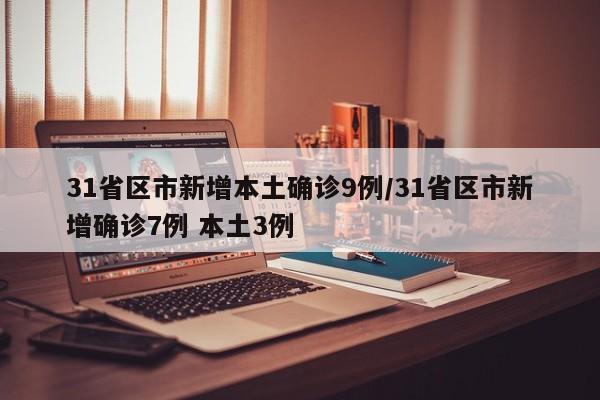 31省区市新增本土确诊9例/31省区市新增确诊7例 本土3例