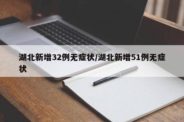 湖北新增32例无症状/湖北新增51例无症状
