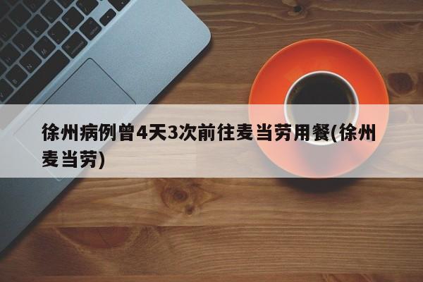 徐州病例曾4天3次前往麦当劳用餐(徐州 麦当劳)