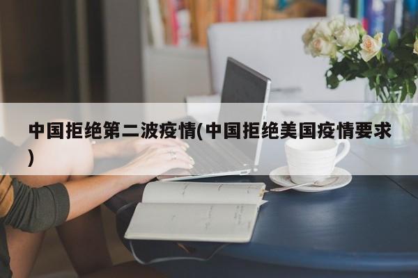 中国拒绝第二波疫情(中国拒绝美国疫情要求)