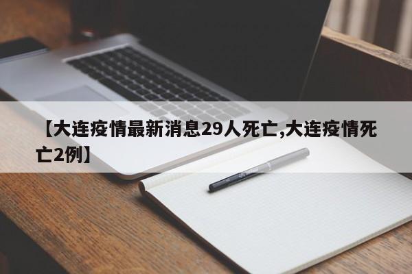【大连疫情最新消息29人死亡,大连疫情死亡2例】
