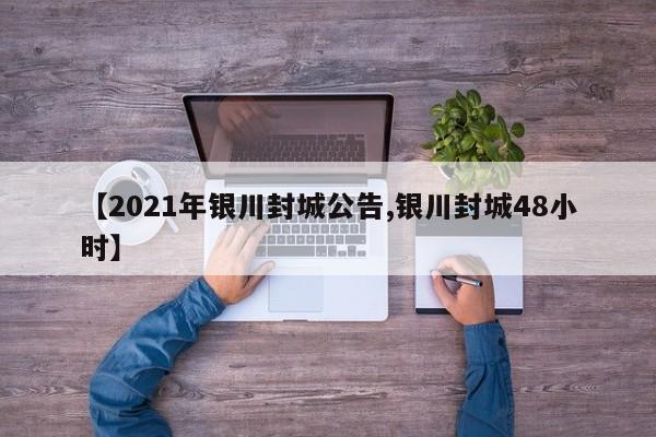 【2021年银川封城公告,银川封城48小时】