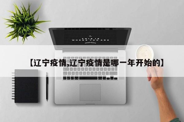 【辽宁疫情,辽宁疫情是哪一年开始的】