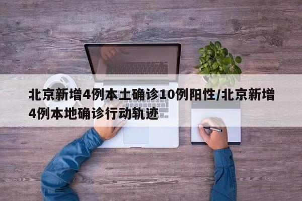 北京新增4例本土确诊10例阳性/北京新增4例本地确诊行动轨迹