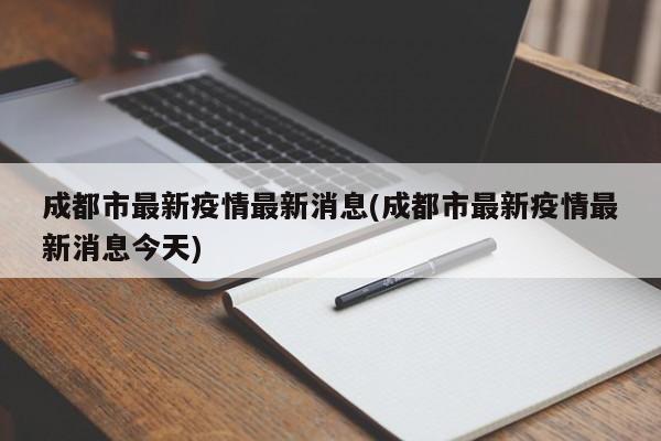 成都市最新疫情最新消息(成都市最新疫情最新消息今天)