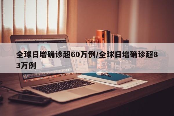 全球日增确诊超60万例/全球日增确诊超83万例