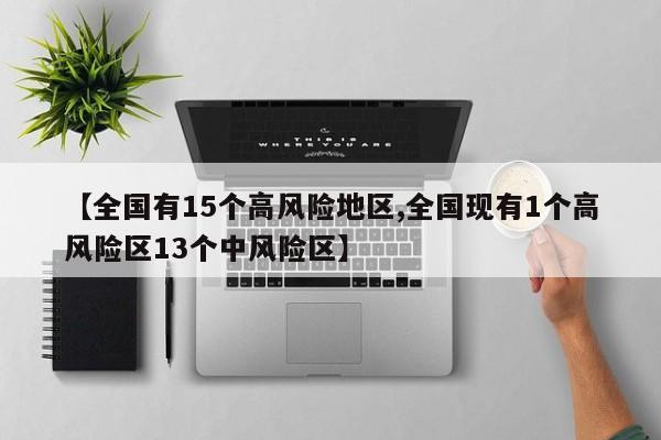【全国有15个高风险地区,全国现有1个高风险区13个中风险区】