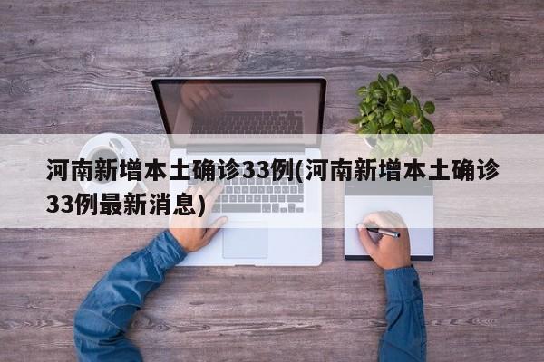 河南新增本土确诊33例(河南新增本土确诊33例最新消息)