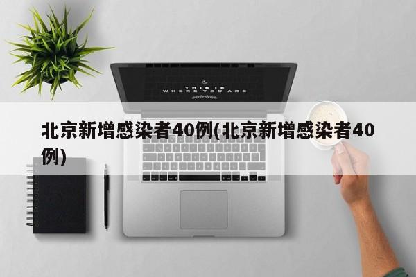 北京新增感染者40例(北京新增感染者40例)