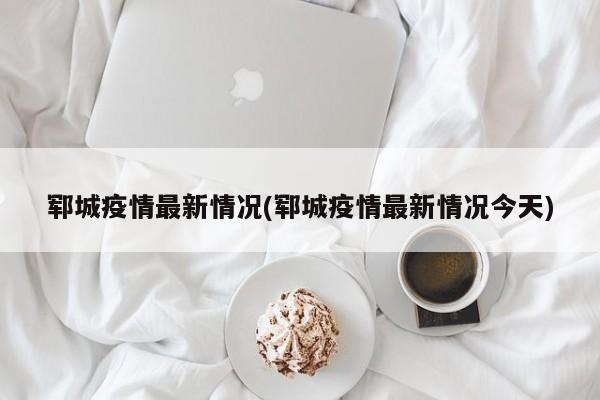 郓城疫情最新情况(郓城疫情最新情况今天)