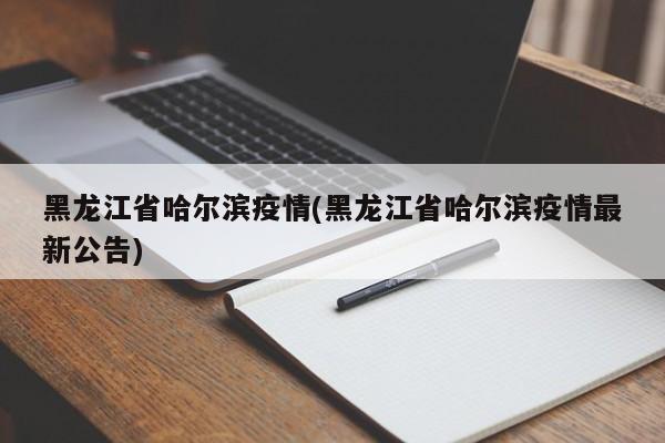 黑龙江省哈尔滨疫情(黑龙江省哈尔滨疫情最新公告)