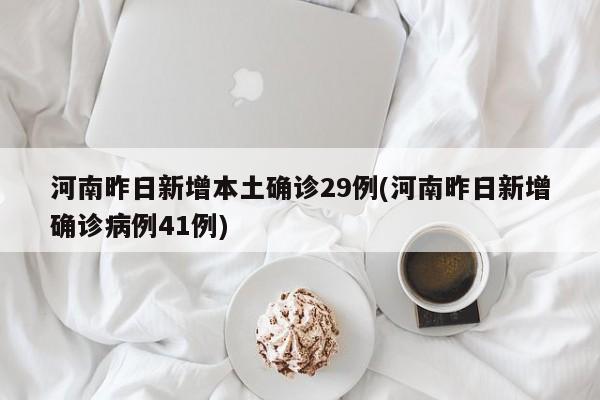 河南昨日新增本土确诊29例(河南昨日新增确诊病例41例)
