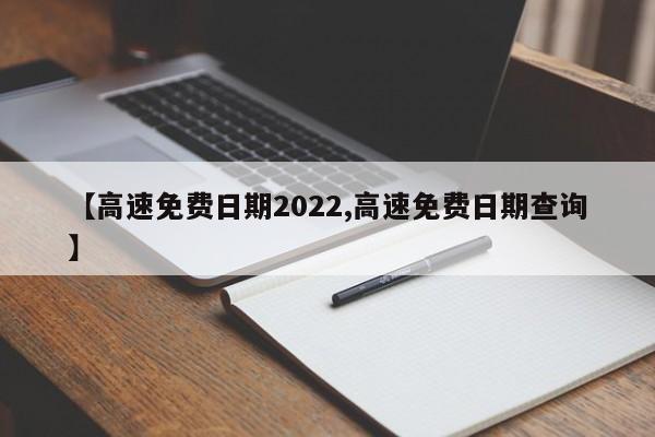 【高速免费日期2022,高速免费日期查询】