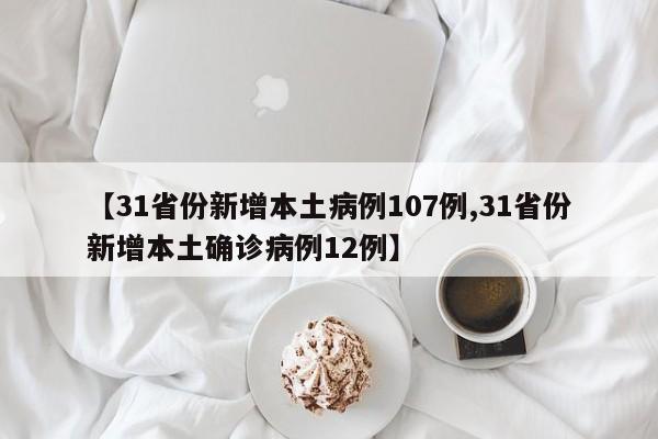 【31省份新增本土病例107例,31省份新增本土确诊病例12例】
