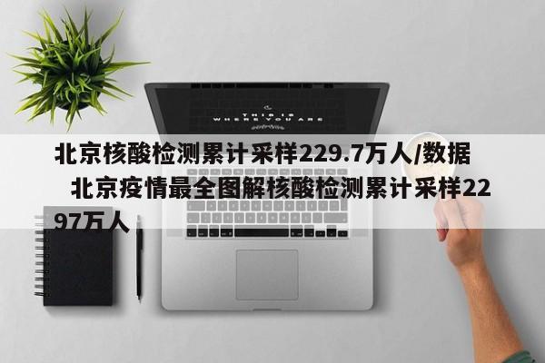 北京核酸检测累计采样229.7万人/数据 北京疫情最全图解核酸检测累计采样2297万人