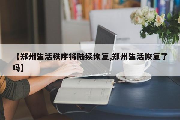 【郑州生活秩序将陆续恢复,郑州生活恢复了吗】