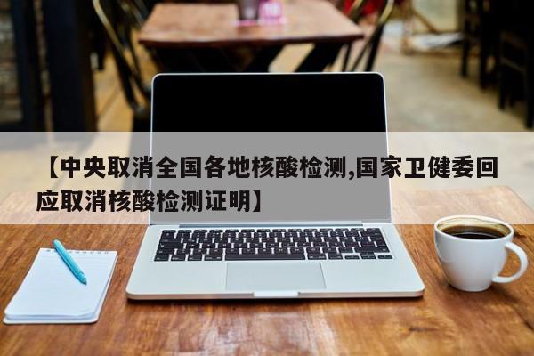 【中央取消全国各地核酸检测,国家卫健委回应取消核酸检测证明】