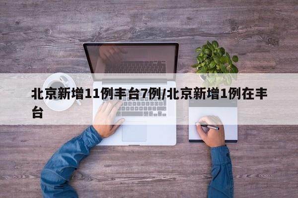 北京新增11例丰台7例/北京新增1例在丰台