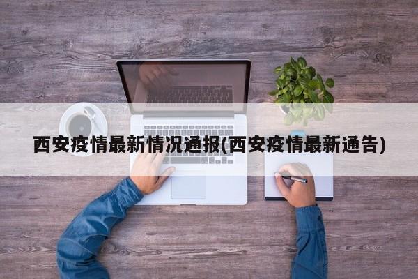 西安疫情最新情况通报(西安疫情最新通告)