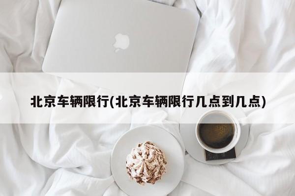 北京车辆限行(北京车辆限行几点到几点)