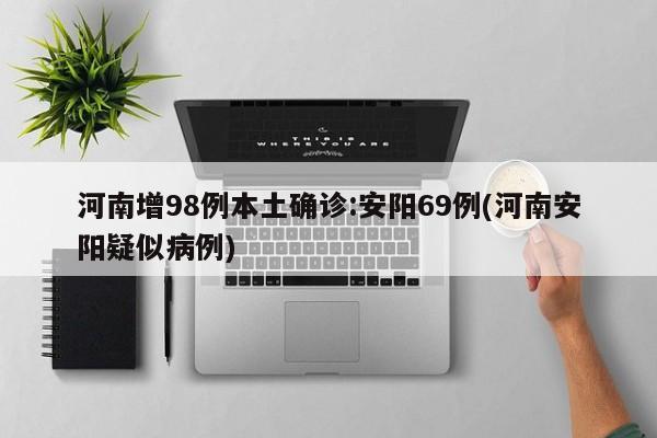 河南增98例本土确诊:安阳69例(河南安阳疑似病例)