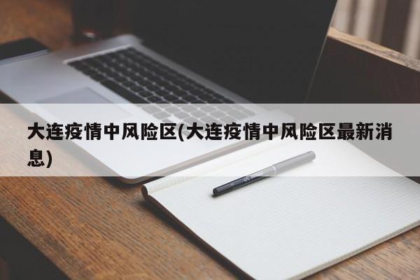 大连疫情中风险区(大连疫情中风险区最新消息)